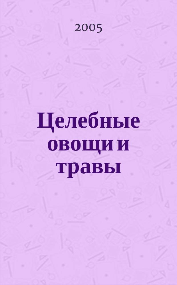 Целебные овощи и травы : сверхпростые рецепты