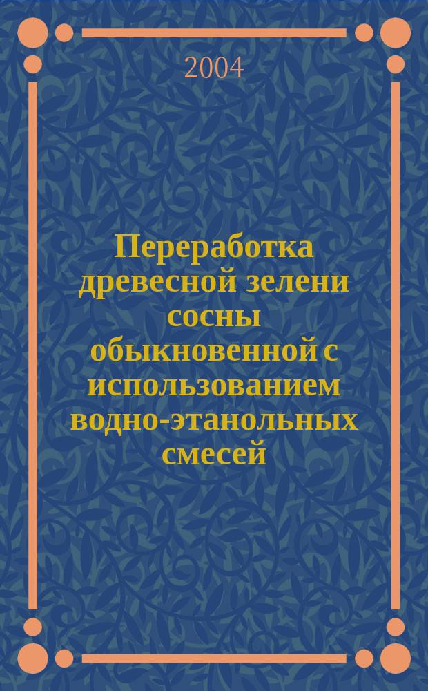 Переработка древесной зелени сосны обыкновенной с использованием водно-этанольных смесей : автореф. дис. на соиск. учен. степ. канд. техн. наук : специальность 05.21.03 <Технология и оборудование хим. перераб. биомассы дерева; химия древесины>