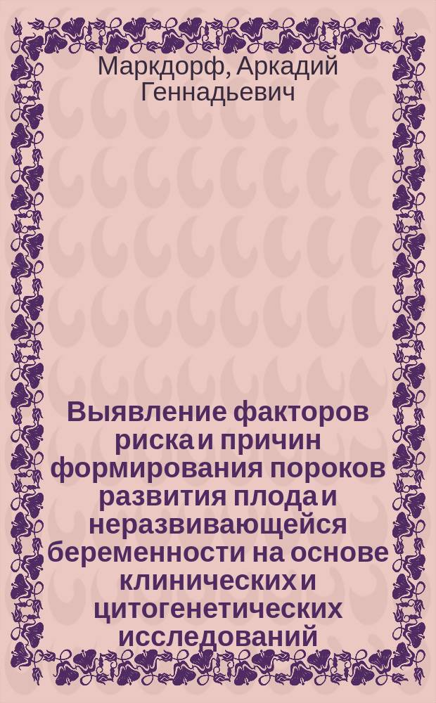 Выявление факторов риска и причин формирования пороков развития плода и неразвивающейся беременности на основе клинических и цитогенетических исследований : автореф. дис. на соиск. учен. степ. канд. мед. наук : специальность 14.00.01 <Акушерство и гинекология>