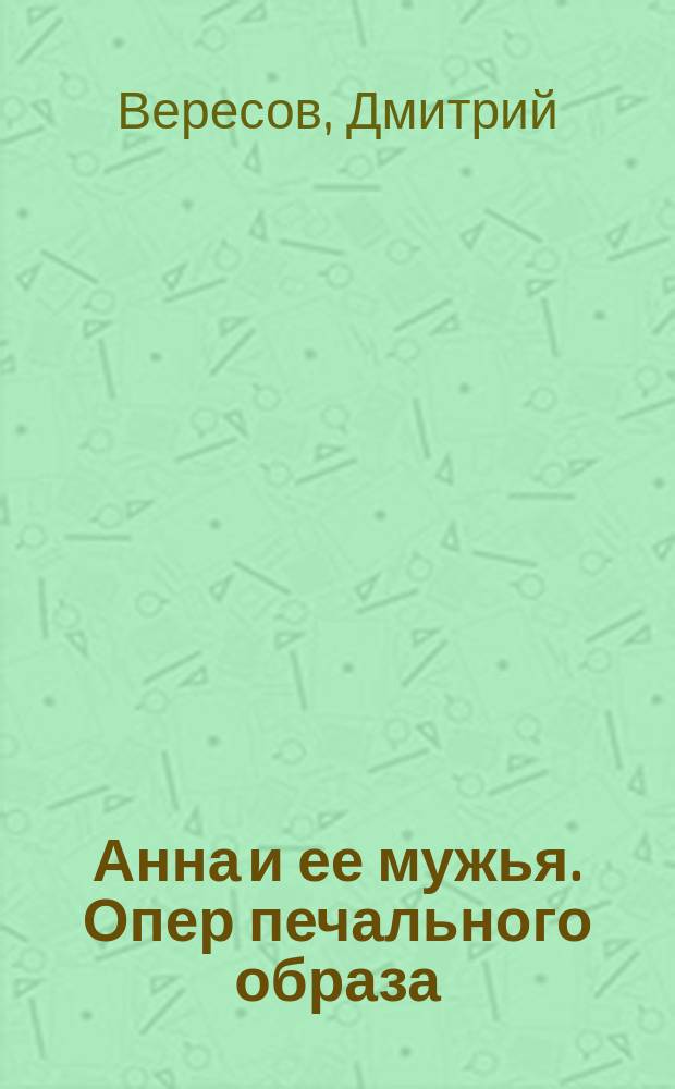 Анна и ее мужья. Опер печального образа : роман