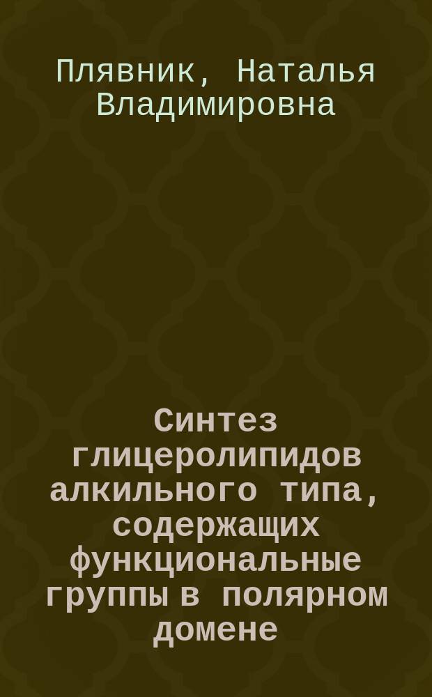 Синтез глицеролипидов алкильного типа, содержащих функциональные группы в полярном домене : автореф. дис. на соиск. учен. степ. канд. хим. наук : специальность 02.00.10 <Биоорган. химия>