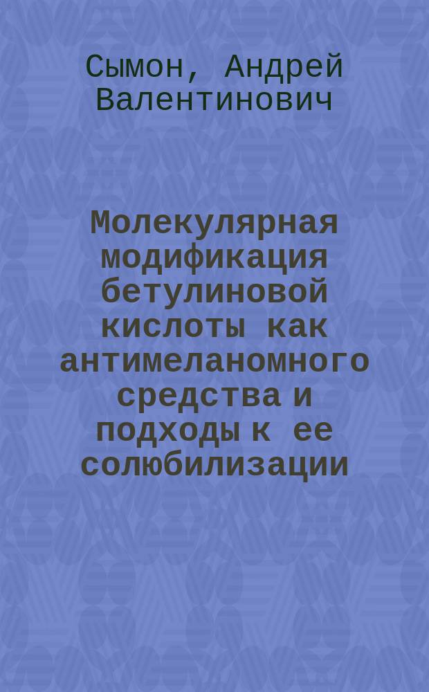 Молекулярная модификация бетулиновой кислоты как антимеланомного средства и подходы к ее солюбилизации : автореф. дис. на соиск. учен. степ. канд. хим. наук : спец. 02.00.10 <Биоорган. химия>