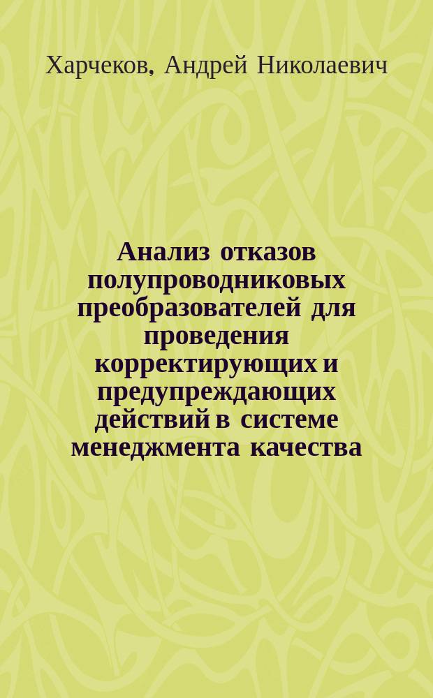 Анализ отказов полупроводниковых преобразователей для проведения корректирующих и предупреждающих действий в системе менеджмента качества : автореф. дис. на соиск. учен. степ. канд. техн. наук : спец. 05.02.23 <Стандартизация и упр. качеством продукции>