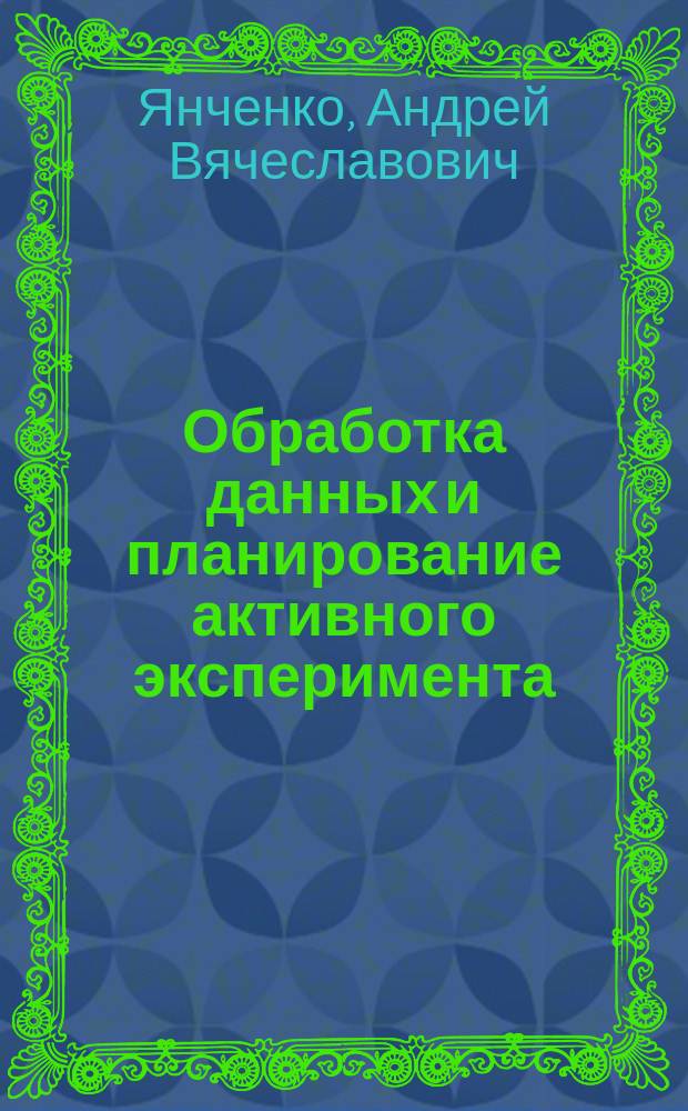 Обработка данных и планирование активного эксперимента : учеб. пособие