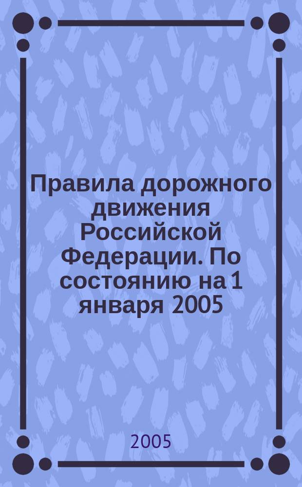 Правила дорожного движения Российской Федерации. По состоянию на 1 января 2005