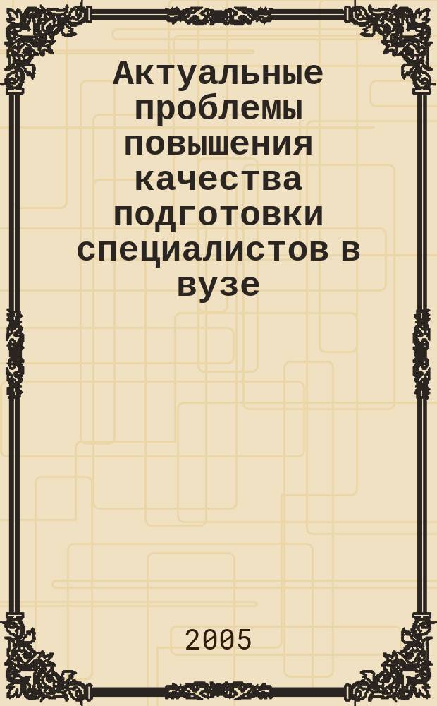 Актуальные проблемы повышения качества подготовки специалистов в вузе : материалы междунар. науч.-метод. конф