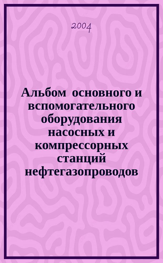 Альбом основного и вспомогательного оборудования насосных и компрессорных станций нефтегазопроводов