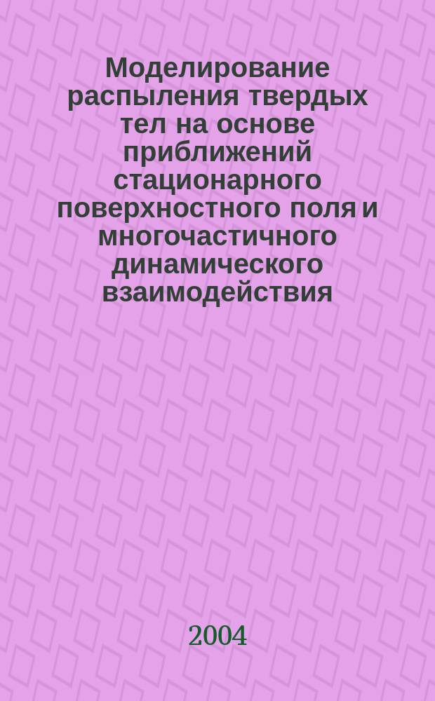 Моделирование распыления твердых тел на основе приближений стационарного поверхностного поля и многочастичного динамического взаимодействия : автореф. дис. на соиск. учен. степ. к.ф.-м.н. : спец. 05.13.18