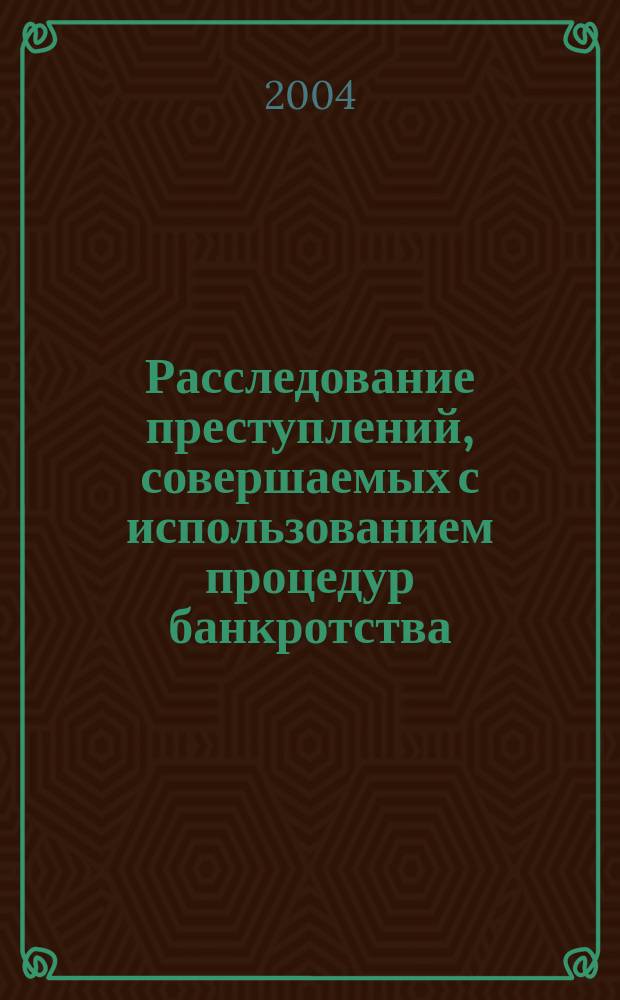 Расследование преступлений, совершаемых с использованием процедур банкротства : автореф. дис. на соиск. учен. степ. к.ю.н. : спец. 12.00.09