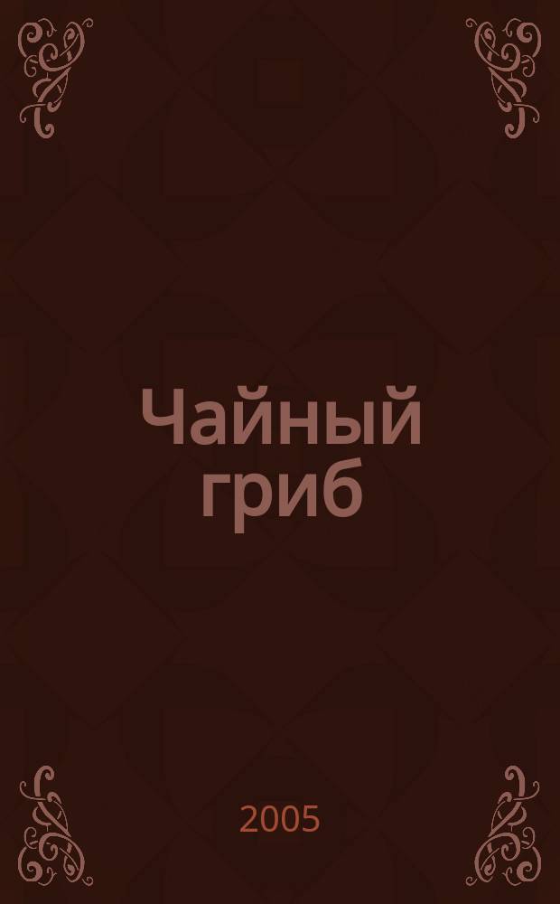 Чайный гриб: живительная сила природы : кладезь полез. веществ и витаминов