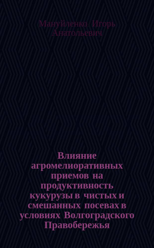 Влияние агромелиоративных приемов на продуктивность кукурузы в чистых и смешанных посевах в условиях Волгоградского Правобережья : автореф. дис. на соиск. учен. степ. канд. с.-х. наук : спец. 06.01.09 : спец. 06.01.02