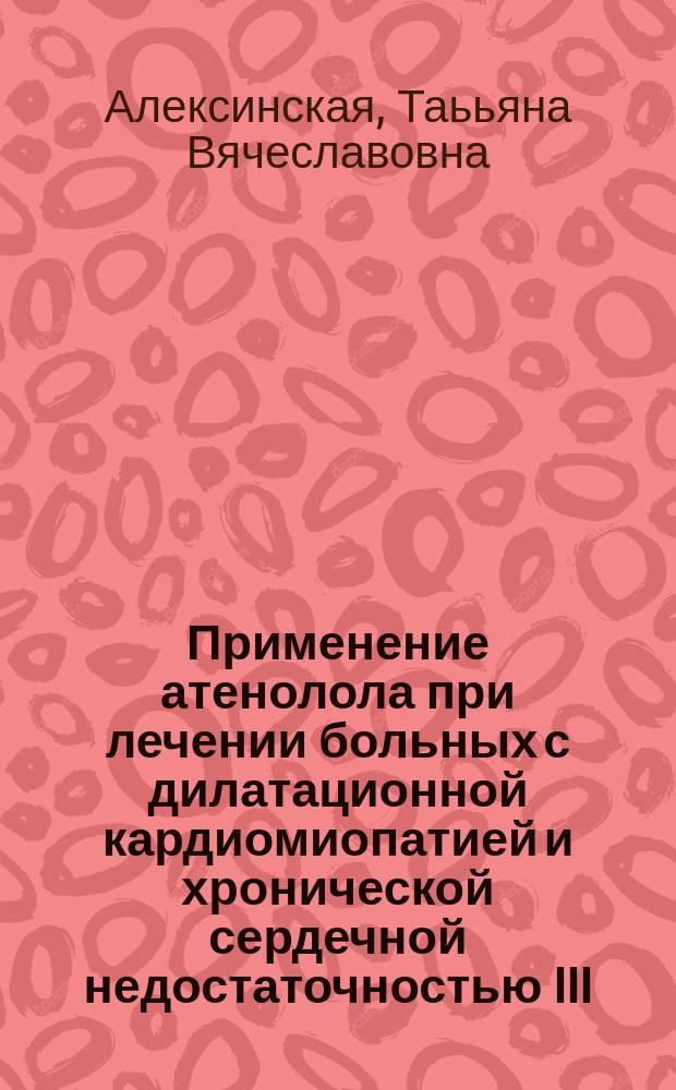 Применение атенолола при лечении больных с дилатационной кардиомиопатией и хронической сердечной недостаточностью III - IV функционального класса : автореф. дис. на соиск. учен. степ. канд. мед. наук : спец. 14.00.06 (Кардиология)