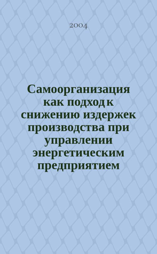 Самоорганизация как подход к снижению издержек производства при управлении энергетическим предприятием : автореф. дис. на соиск. учен. степ. канд. экон. наук : спец. 08.00.05 (Экономика и упр. нар. хоз-вом по отраслям и сферам деятельности)