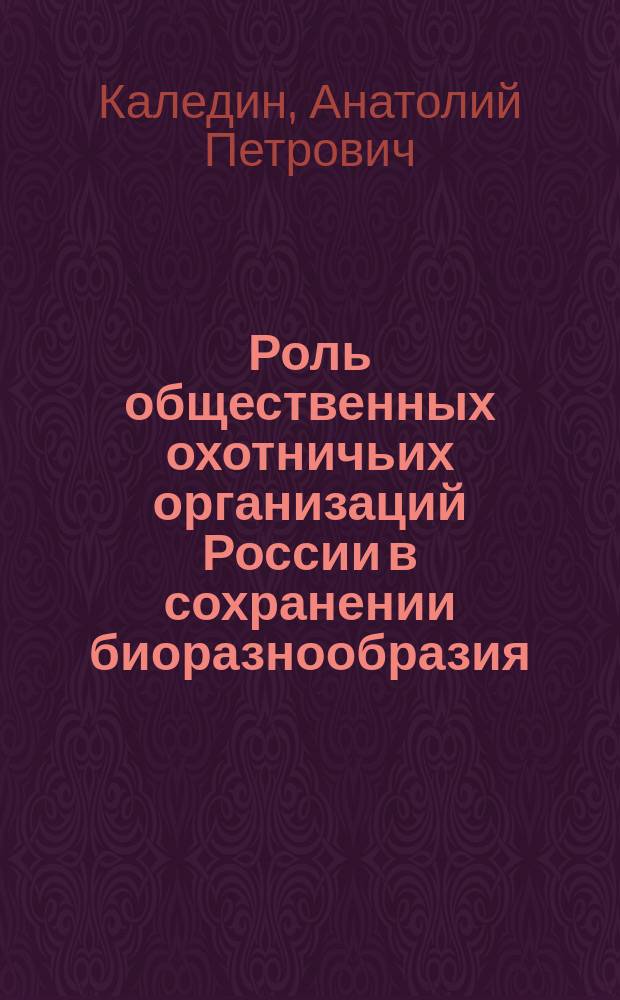 Роль общественных охотничьих организаций России в сохранении биоразнообразия : автореф. дис. на соиск. учен. степ. к.б.н. : спец. 06.02.03
