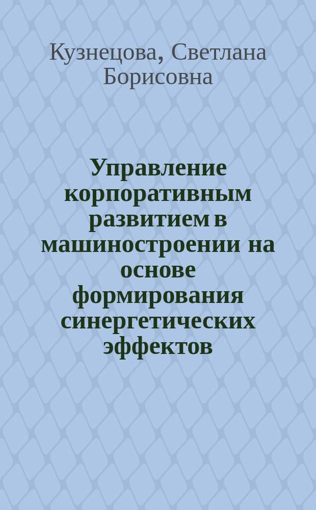 Управление корпоративным развитием в машиностроении на основе формирования синергетических эффектов : (системно-синергетический подход) : автореф. дис. на соиск. учен. степ. к.э.н. : спец. 08.00.05