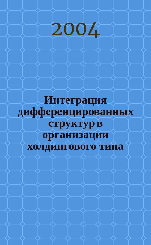 Интеграция дифференцированных структур в организации холдингового типа : автореф. дис. на соиск. учен. степ. д.э.н. : спец. 08.00.05