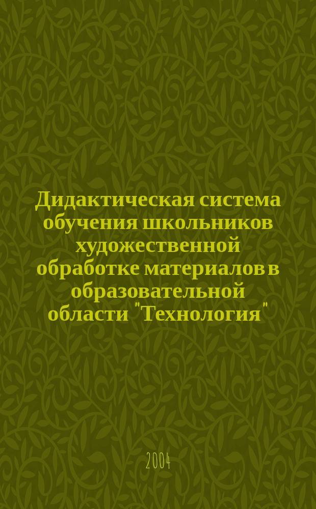 Дидактическая система обучения школьников художественной обработке материалов в образовательной области "Технология" : автореф. дис. на соиск. учен. степ. к.п.н. : спец. 13.00.02