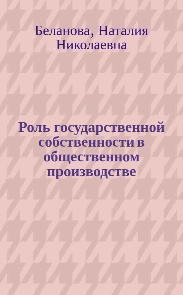 Роль государственной собственности в общественном производстве : автореф. дис. на соиск. учен. степ. к.э.н. : спец. 08.00.01