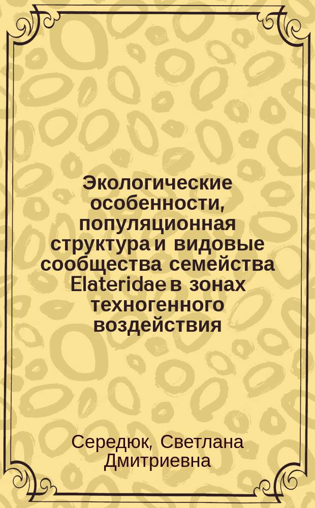 Экологические особенности, популяционная структура и видовые сообщества семейства Elateridae в зонах техногенного воздействия : автореф. дис. на соиск. учен. степ. к.б.н. : спец. 03.00.16