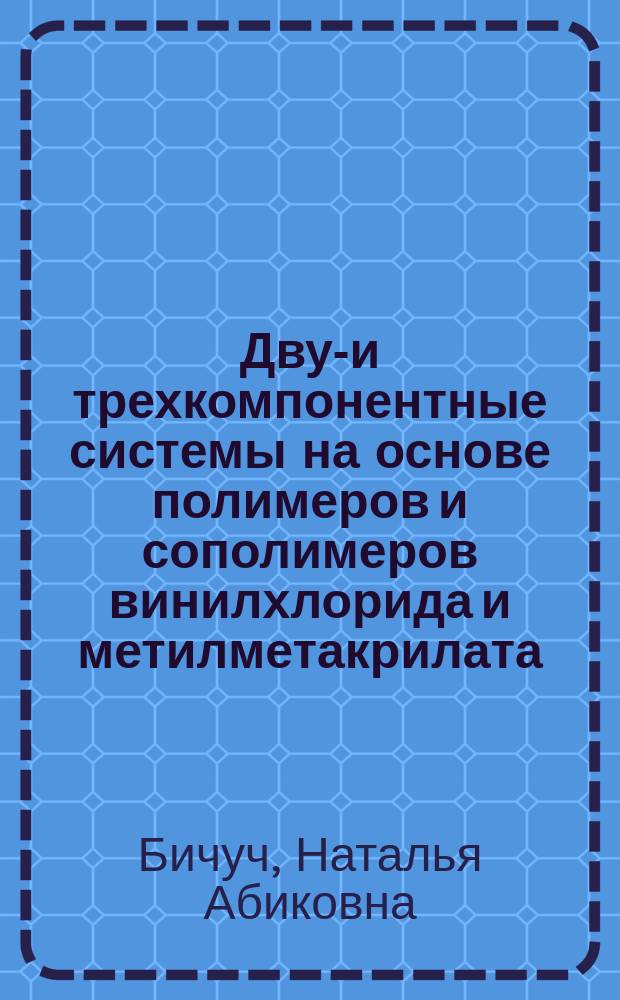 Двух- и трехкомпонентные системы на основе полимеров и сополимеров винилхлорида и метилметакрилата : автореф. дис. на соиск. учен. степ. к.х.н. : спец. 02.00.06