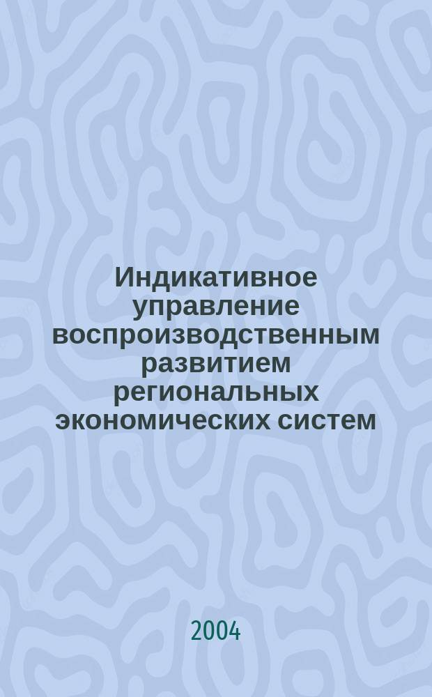 Индикативное управление воспроизводственным развитием региональных экономических систем: (на материалах Южного Федер. округа) : автореф. дис. на соиск. учен. степ. д-ра экон. наук : специальность 08.00.05 <Экономика и упр. нар. хоз-вом по отраслям и сферам деятельности>