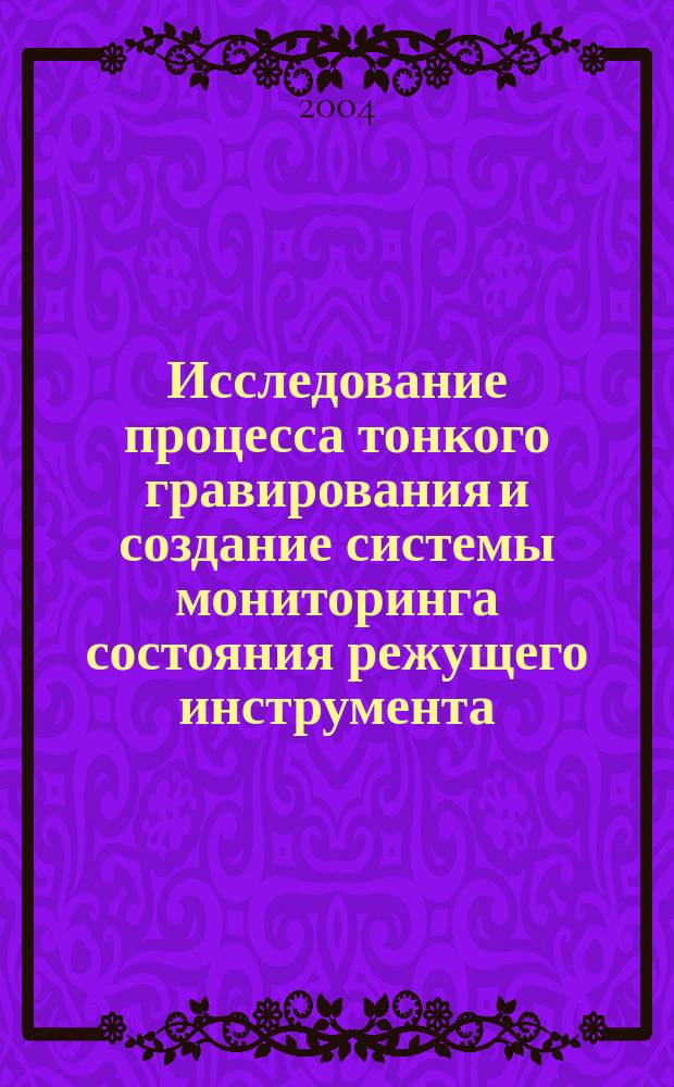 Исследование процесса тонкого гравирования и создание системы мониторинга состояния режущего инструмента : автореф. дис. на соиск. учен. степ. к.т.н. : спец. 05.03.01