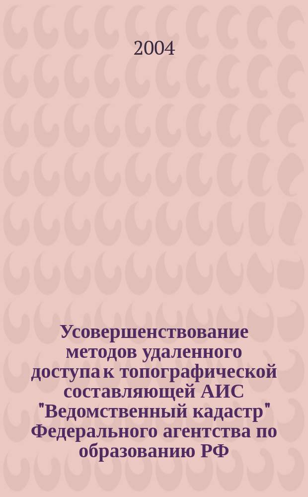 Усовершенствование методов удаленного доступа к топографической составляющей АИС "Ведомственный кадастр" Федерального агентства по образованию РФ : автореф. дис. на соиск. учен. степ. канд. техн. наук : специальность 25.00.26 <Землеустройство, кадастр и мониторинг земель>