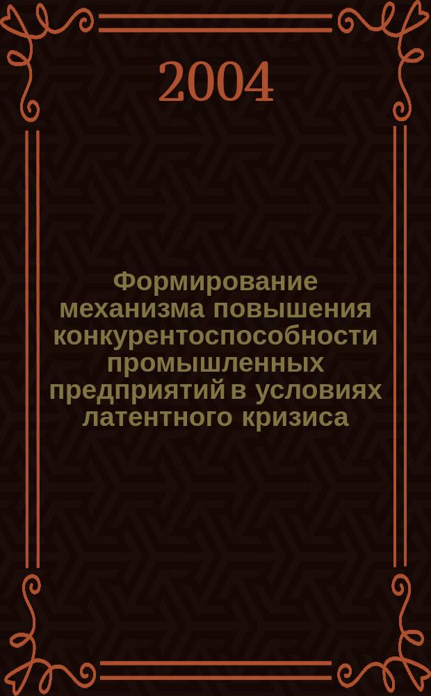 Формирование механизма повышения конкурентоспособности промышленных предприятий в условиях латентного кризиса : автореф. дис. на соиск. учен. степ. к.э.н. : спец. 08.00.05