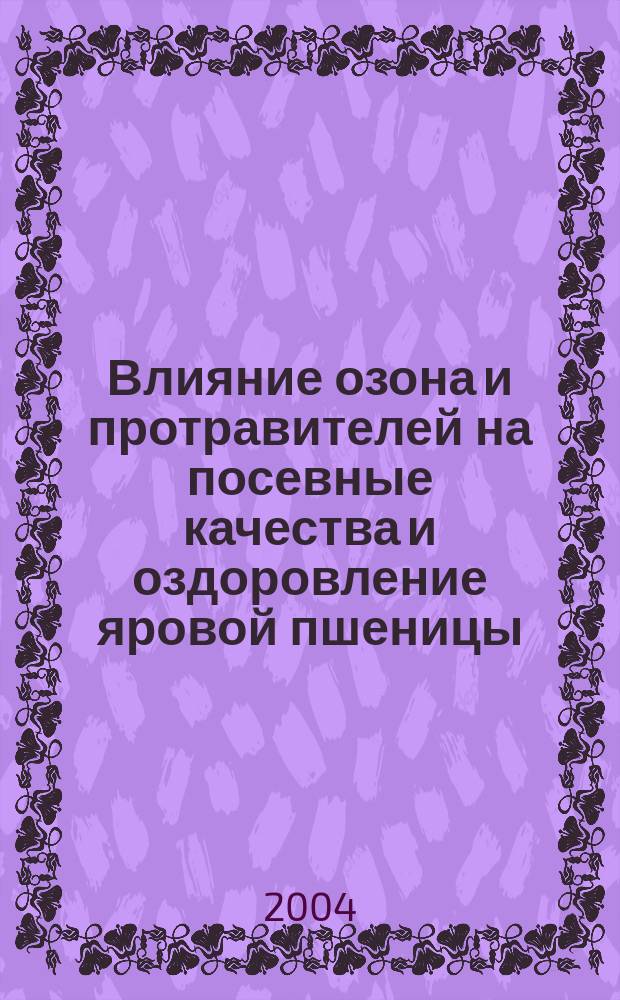 Влияние озона и протравителей на посевные качества и оздоровление яровой пшеницы : автореф. дис. на соиск. учен. степ. к.с.-х.н. : спец. 06.01.05 : спец. 06.01.11