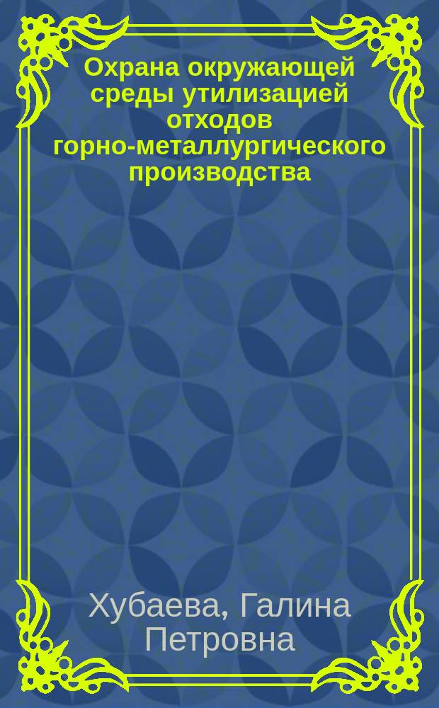 Охрана окружающей среды утилизацией отходов горно-металлургического производства : автореф. дис. на соиск. учен. степ. канд. техн. наук : специальность 25.00.36 <Геоэкология>