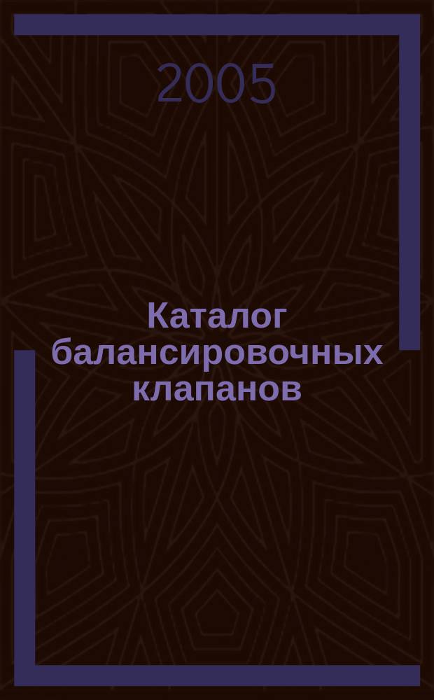 Каталог балансировочных клапанов : ручные балансировочные клапаны. Автоматические гидравлические балансировочные клапаны. Термостатические балансировочные клапаны. Прибор для измерения давления и расхода