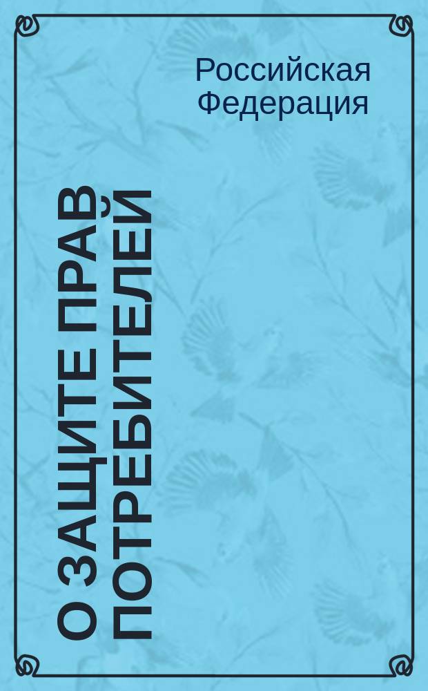 О защите прав потребителей : федеральный закон от 7 февраля 1992 г. N 2300-1, в редакции, введенной в действие с 15 января 1996 года Федеральным законом от 9 января 1996 года N 2-ФЗ с изменениями и дополнениями : по состоянию на 28 января 2005 г