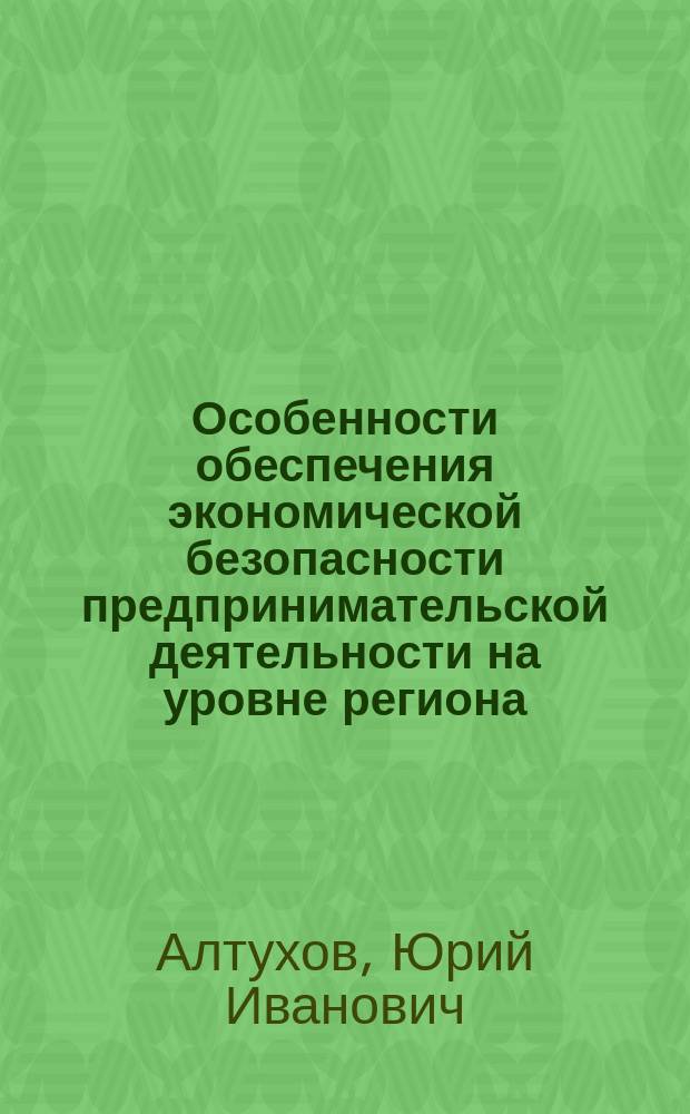 Особенности обеспечения экономической безопасности предпринимательской деятельности на уровне региона : автореф. дис. на соиск. учен. степ. к.э.н. : спец. 08.00.05