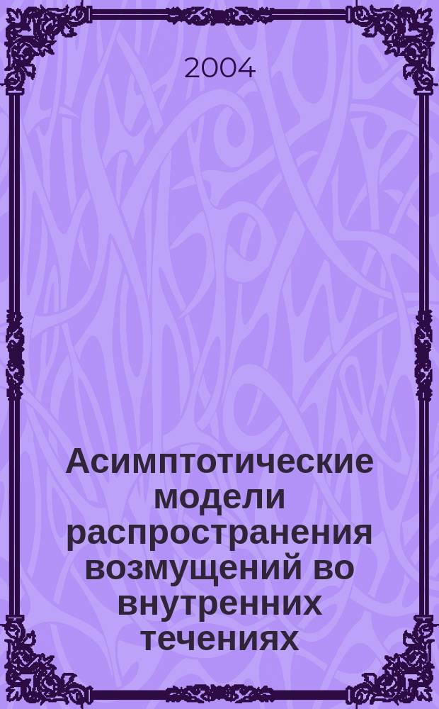 Асимптотические модели распространения возмущений во внутренних течениях : автореф. дис. на соиск. учен. степ. канд. физ.-мат. наук : специальность 01.02.05 <Механика жидкости, газа и плазмы>
