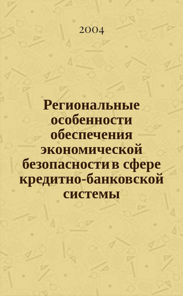Региональные особенности обеспечения экономической безопасности в сфере кредитно-банковской системы : автореф. дис. на соиск. учен. степ. к.э.н. : спец. 08.00.05 : спец. 08.00.10