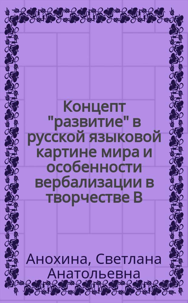 Концепт "развитие" в русской языковой картине мира и особенности вербализации в творчестве В. Г. Распутина 1994 - 2003 гг. : автореф. дис. на соиск. учен. степ. к.филол.н. : спец. 10.02.01