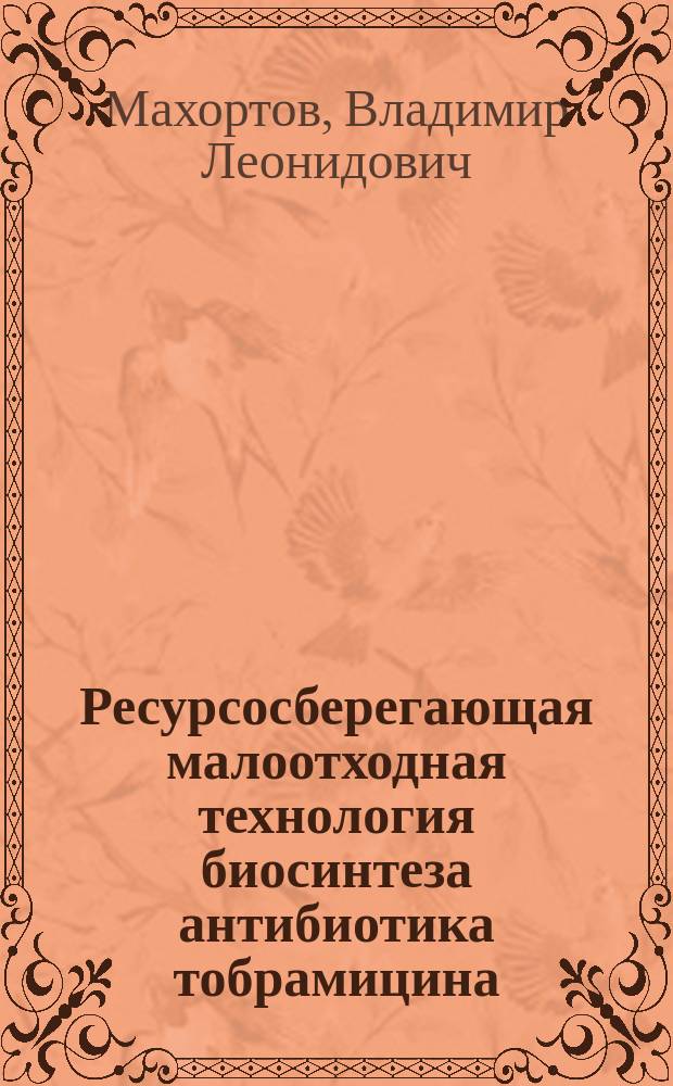 Ресурсосберегающая малоотходная технология биосинтеза антибиотика тобрамицина : автореф. дис. на соиск. учен. степ. канд. биол. наук : специальность 03.00.23 <Биотехнология>