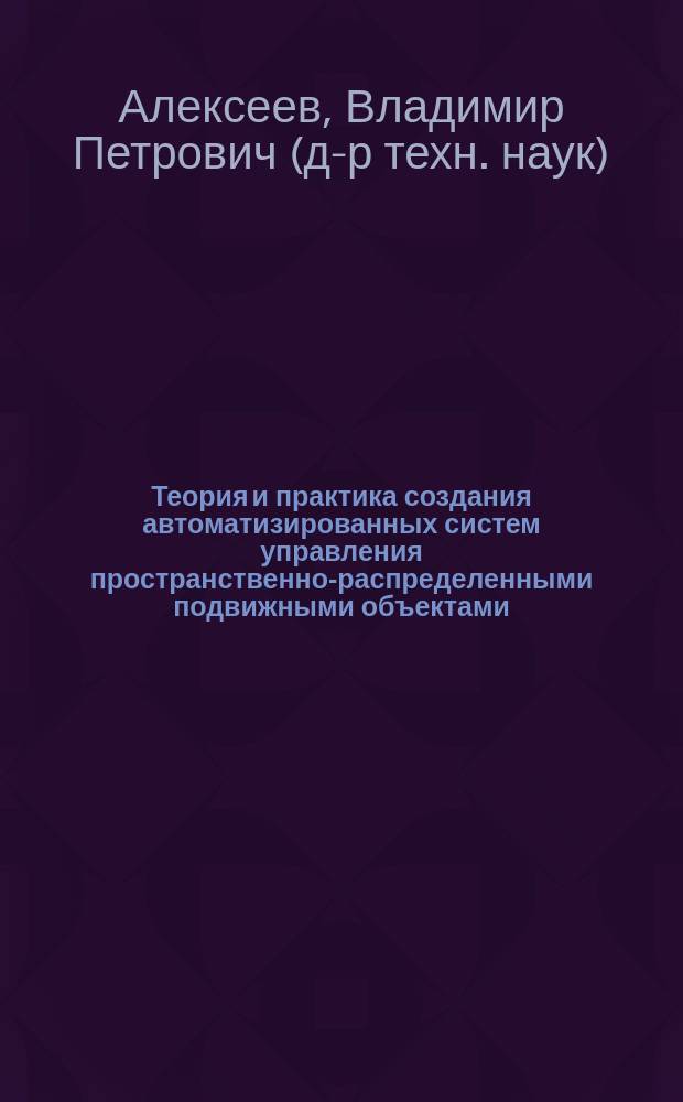 Теория и практика создания автоматизированных систем управления пространственно-распределенными подвижными объектами : автореф. дис. на соиск. учен. степ. д-ра техн. наук : специальность 05.13.06 <Автоматизация и упр. технол. процессами и пр-вами по отраслям>