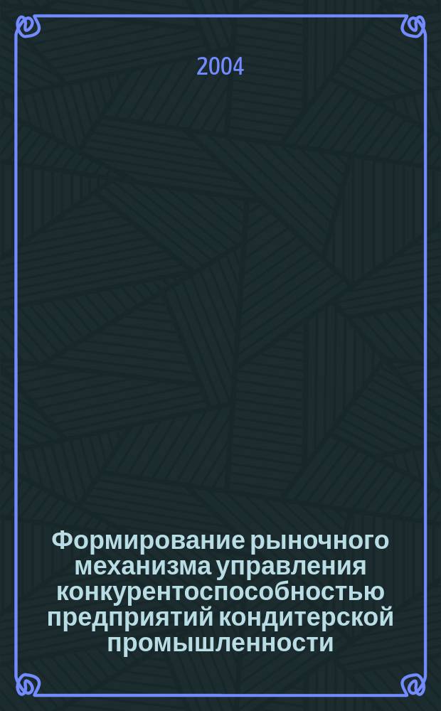 Формирование рыночного механизма управления конкурентоспособностью предприятий кондитерской промышленности : автореф. дис. на соиск. учен. степ. канд. экон. наук : специальность 08.00.05 <Экономика и упр. нар. хоз-вом по отраслям и сферам деятельности>
