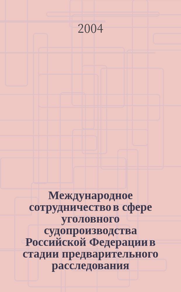 Международное сотрудничество в сфере уголовного судопроизводства Российской Федерации в стадии предварительного расследования : автореф. дис. на соиск. учен. степ. канд. юрид. наук : специальность 12.00.09 <Уголов. процесс, криминалистика и судеб. экспертиза; оператив.-розыскная деятельность>