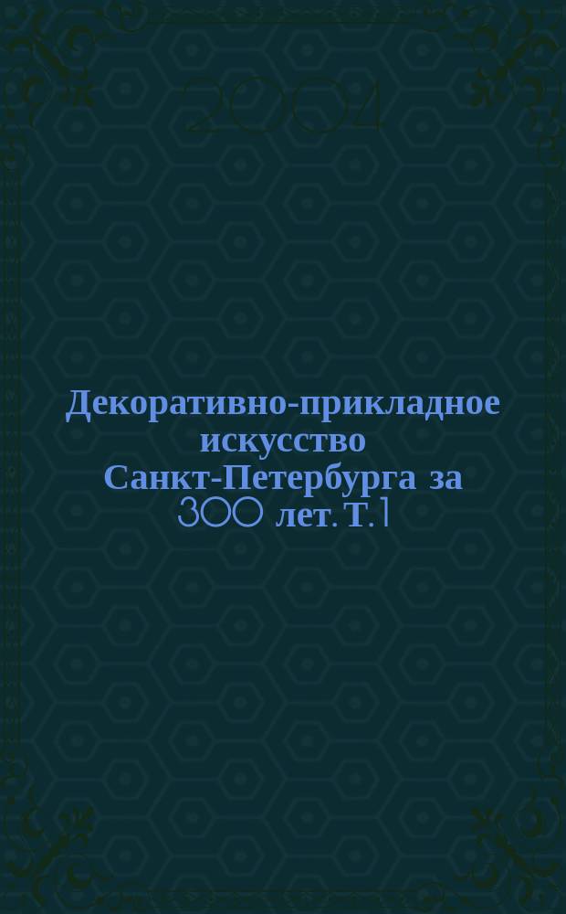 Декоративно-прикладное искусство Санкт-Петербурга за 300 лет. Т. 1
