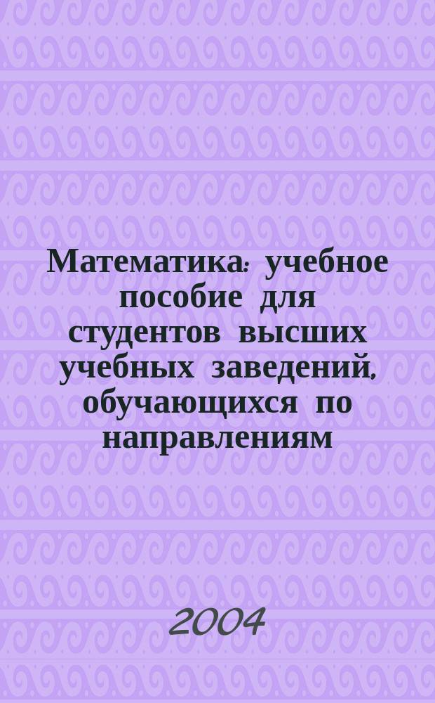 Математика : учебное пособие для студентов высших учебных заведений, обучающихся по направлениям: 550500 - Металлургия и 651300 - Металлургия