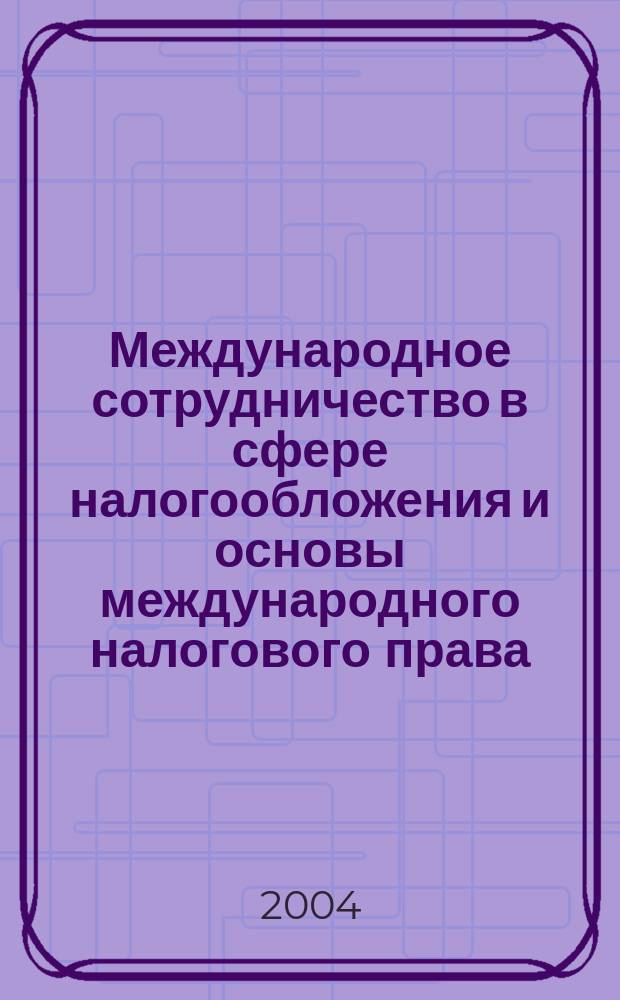 Международное сотрудничество в сфере налогообложения и основы международного налогового права : учеб. пособие