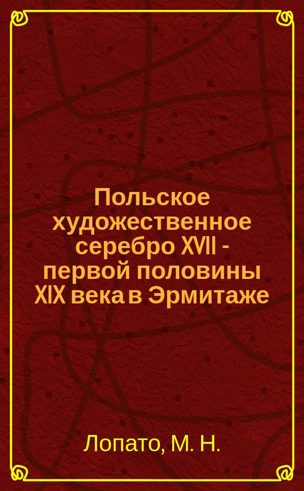 Польское художественное серебро XVII - первой половины XIX века в Эрмитаже : каталог выставки