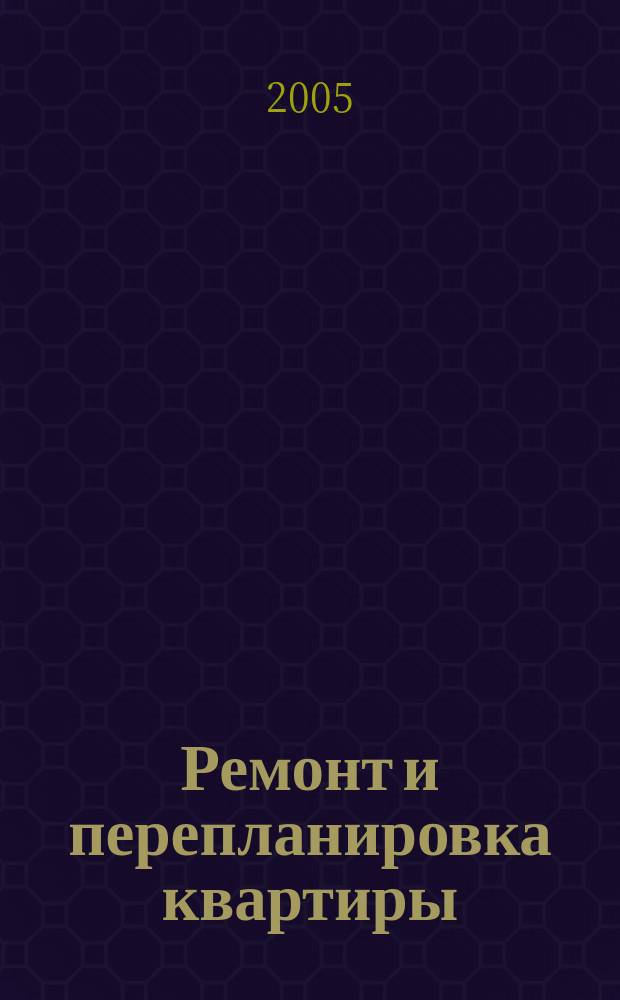 Ремонт и перепланировка квартиры : материалы, технология, интерьер : справочник