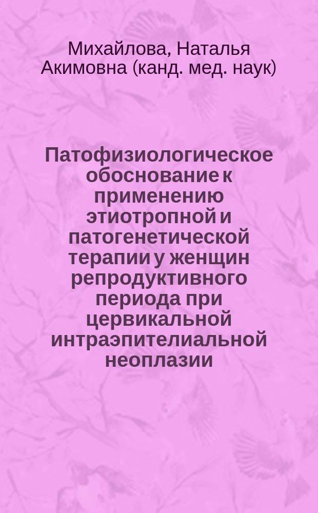 Патофизиологическое обоснование к применению этиотропной и патогенетической терапии у женщин репродуктивного периода при цервикальной интраэпителиальной неоплазии : автореф. дис. на соиск. учен. степ. к.м.н. : спец. 14.00.16 : спец. 14.00.01