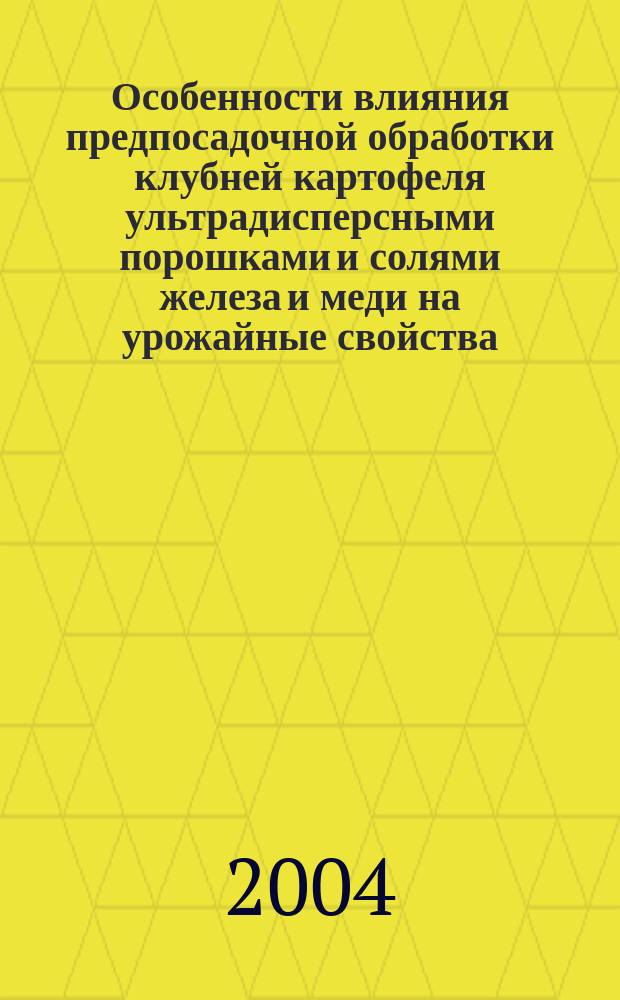 Особенности влияния предпосадочной обработки клубней картофеля ультрадисперсными порошками и солями железа и меди на урожайные свойства : автореф. дис. на соиск. учен. степ. к.с.-х.н. : спец. 06.01.09
