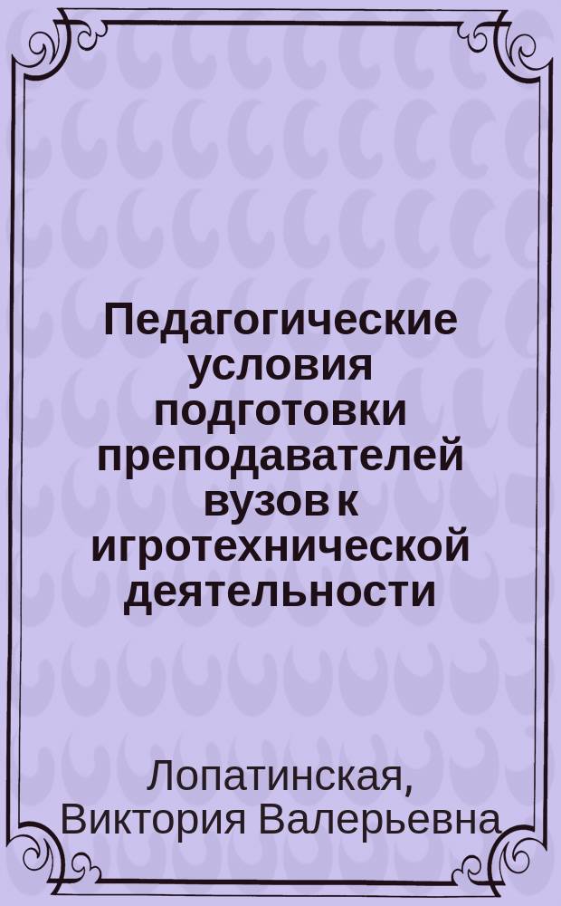 Педагогические условия подготовки преподавателей вузов к игротехнической деятельности : автореф. дис. на соиск. учен. степ. к.п.н. : спец. 13.00.01