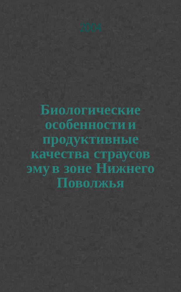Биологические особенности и продуктивные качества страусов эму в зоне Нижнего Поволжья : автореф. дис. на соиск. учен. степ. канд. биол. наук : специальность 06.02.04 <Част. зоотехния, технология пр-ва продуктов животноводства>
