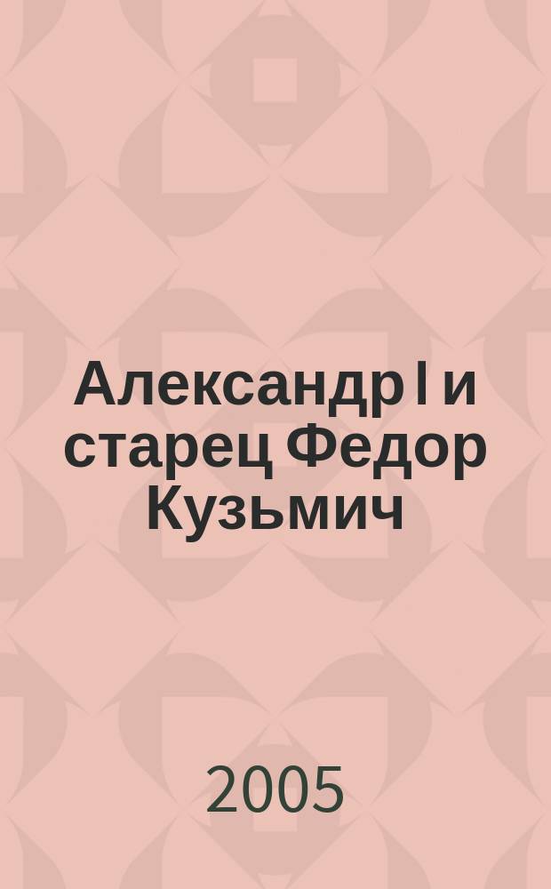 Александр I и старец Федор Кузьмич : история одной легенды
